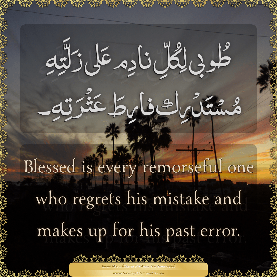 Blessed is every remorseful one who regrets his mistake and makes up for...